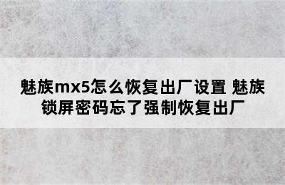 魅族mx5怎么恢复出厂设置 魅族锁屏密码忘了强制恢复出厂